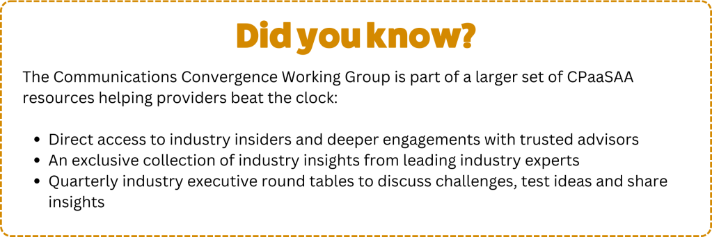 The communications convergence working group is one of many CPaaSAA resources helping providers beat the clock: direct access to industry insiders, an exclusive collection of industry insights, and quarterly industry executive round tables.